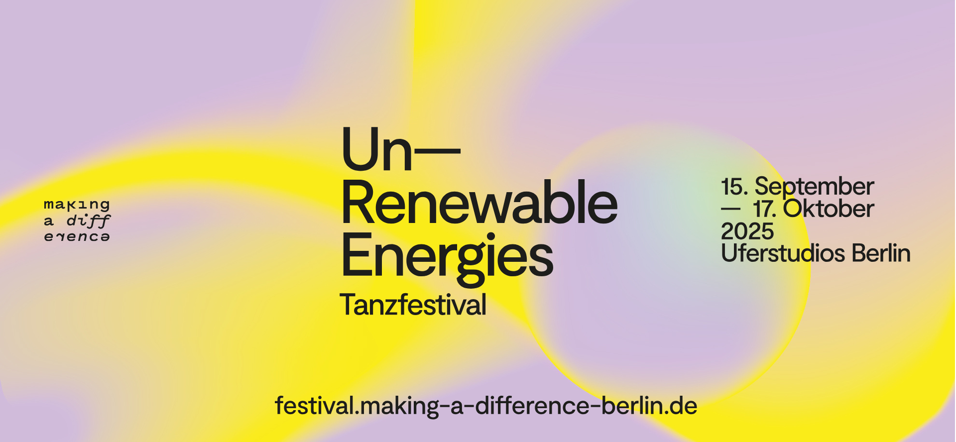 Colorful, soft color gradient visual with the main colors yellow, violet, and pastel green. In the center of the image, the title is written in large black letters:
Un—Renewable Energies
Dance Festival
To the right are the date and location:
September 15 — October 17, 2025
Uferstudios Berlin
At the bottom left is the Making a Difference logo, with some letters slightly distorted and offset.
At the very bottom center is the website:
festival.making-a-difference-berlin.de
The design is bright, friendly, and organic, with soft color gradients and an overall calm impression.